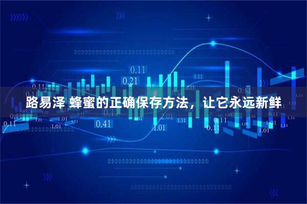 路易泽 蜂蜜的正确保存方法，让它永远新鲜