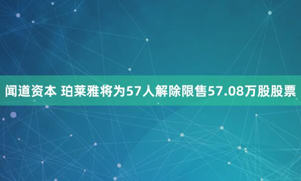闻道资本 珀莱雅将为57人解除限售57.08万股股票