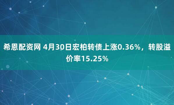 希恩配资网 4月30日宏柏转债上涨0.36%，转股溢价率15.25%