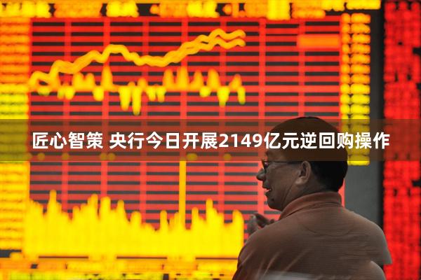 匠心智策 央行今日开展2149亿元逆回购操作