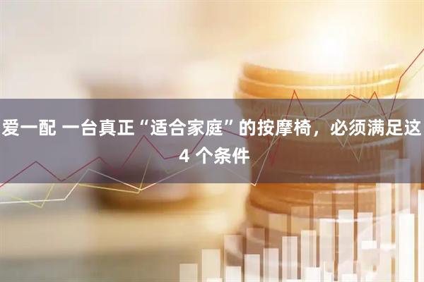 爱一配 一台真正“适合家庭”的按摩椅，必须满足这 4 个条件