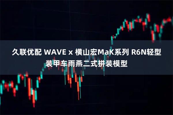 久联优配 WAVE x 横山宏MaK系列 R6N轻型装甲车雨燕二式拼装模型
