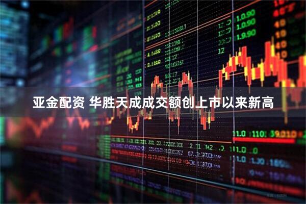 亚金配资 华胜天成成交额创上市以来新高