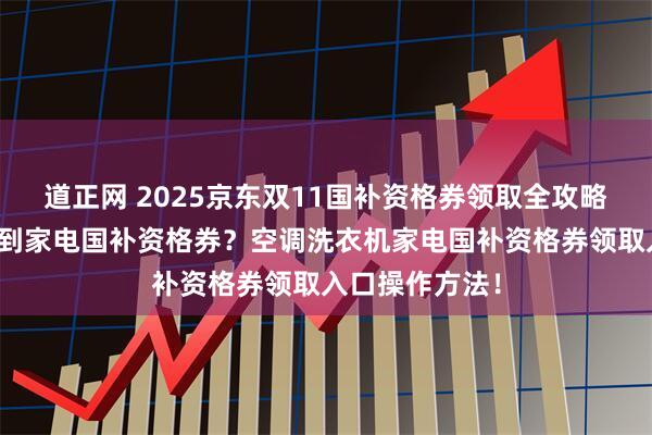 道正网 2025京东双11国补资格券领取全攻略:怎么才能领到家电国补资格券?空调洗衣机家电国补资格券领取入口操作方法!