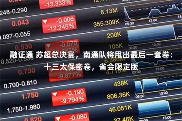 融证通 苏超总决赛，南通队将甩出最后一套卷：十三太保密卷，省会限定版