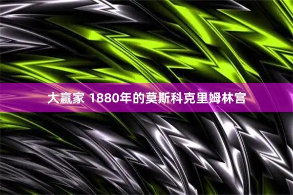 大赢家 1880年的莫斯科克里姆林宫
