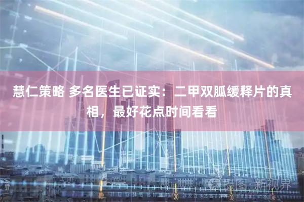 慧仁策略 多名医生已证实：二甲双胍缓释片的真相，最好花点时间看看